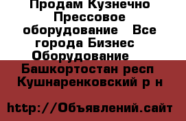 Продам Кузнечно-Прессовое оборудование - Все города Бизнес » Оборудование   . Башкортостан респ.,Кушнаренковский р-н